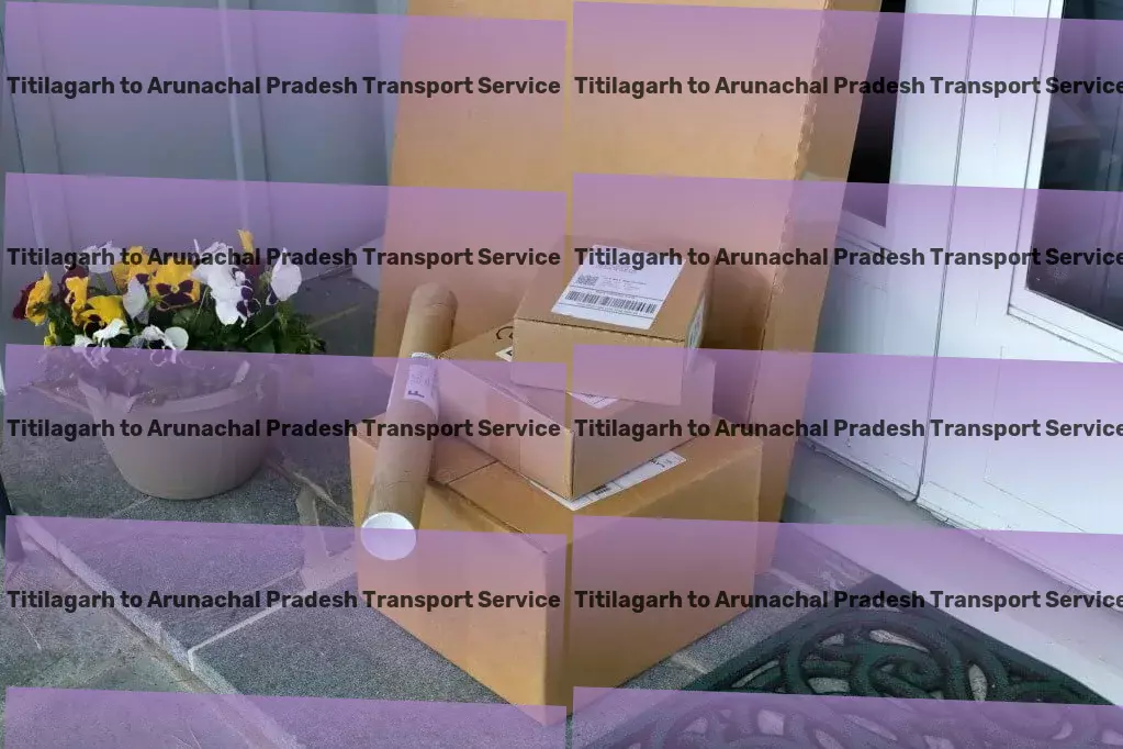 Titilagarh to Arunachal Pradesh Transport Unleashing the power of cutting-edge logistics in India's market! - Advanced parcel dispatch