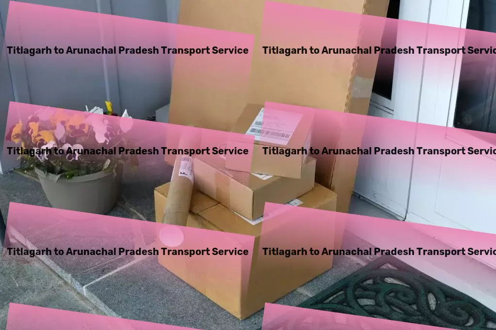 Titlagarh to Arunachal Pradesh Transport High-capacity goods shipment